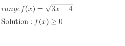 The range of f(x)=sqrt(3x-4) is f(x)>= 0